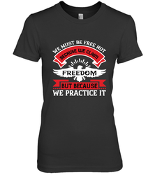 We must be free not because we claim freedom, but because we practice it 01 Women's Premium T-Shirt