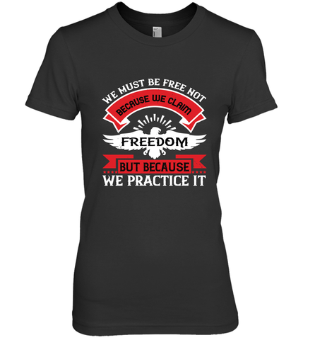 We must be free not because we claim freedom, but because we practice it 01 Women's Premium T-Shirt Women's Premium T-Shirt / Black / XS Women's Premium T-Shirt - HHHstores
