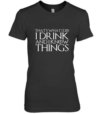 THAT'S WHAT I DO I DRINK AND I KNOW THINGS Women's Premium T-Shirt Women's Premium T-Shirt / Black / XS Women's Premium T-Shirt - HHHstores