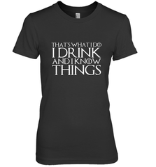 THAT'S WHAT I DO I DRINK AND I KNOW THINGS Women's Premium T-Shirt Women's Premium T-Shirt - HHHstores