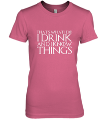 THAT'S WHAT I DO I DRINK AND I KNOW THINGS Women's Premium T-Shirt Women's Premium T-Shirt - HHHstores