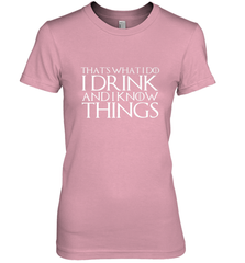 THAT'S WHAT I DO I DRINK AND I KNOW THINGS Women's Premium T-Shirt Women's Premium T-Shirt - HHHstores