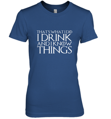 THAT'S WHAT I DO I DRINK AND I KNOW THINGS Women's Premium T-Shirt Women's Premium T-Shirt - HHHstores