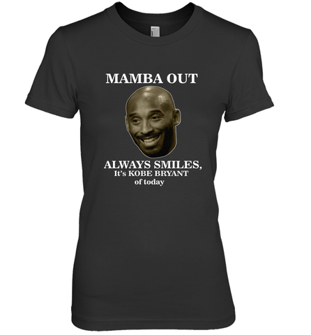 Mamba out always smiles, It's Kobe Bryant of today. Women's Premium T-Shirt Women's Premium T-Shirt / Black / XS Women's Premium T-Shirt - HHHstores
