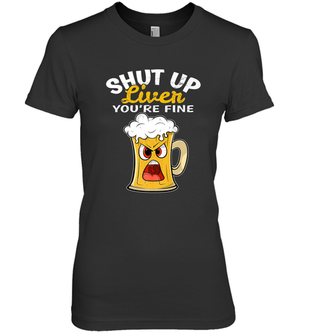 Shut Up Liver You're Fine Funny Saying St. Patrick's Day Women's Premium T-Shirt Women's Premium T-Shirt / Black / XS Women's Premium T-Shirt - HHHstores
