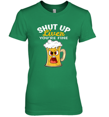 Shut Up Liver You're Fine Funny Saying St. Patrick's Day Women's Premium T-Shirt Women's Premium T-Shirt - HHHstores