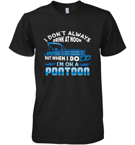 I Don't Always Drink At Noon But When I Do I'm On A Pontoon Men's Premium T-Shirt Men's Premium T-Shirt / Black / XS Men's Premium T-Shirt - HHHstores