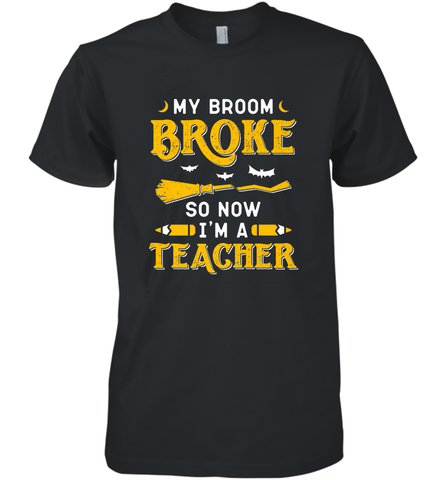 My Broom Broke So Now I'm A Teacher Shirt Funny Halloween Men's Premium T-Shirt Men's Premium T-Shirt / Black / XS Men's Premium T-Shirt - HHHstores
