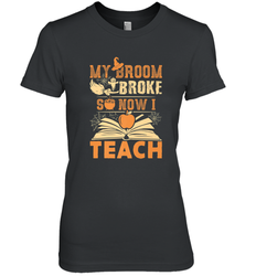 My Broom Broke So Now I Teach Funny Halloween Teacher Gift Women's Premium T-Shirt