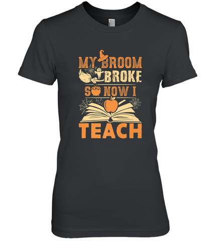 My Broom Broke So Now I Teach Funny Halloween Teacher Gift Women's Premium T-Shirt Women's Premium T-Shirt / Black / XS Women's Premium T-Shirt - HHHstores