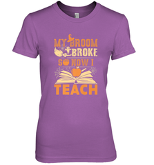 My Broom Broke So Now I Teach Funny Halloween Teacher Gift Women's Premium T-Shirt Women's Premium T-Shirt - HHHstores