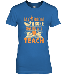 My Broom Broke So Now I Teach Funny Halloween Teacher Gift Women's Premium T-Shirt Women's Premium T-Shirt - HHHstores