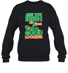 Are You Irish Or Just Good Looking Funny St Patricks Day Crewneck Sweatshirt