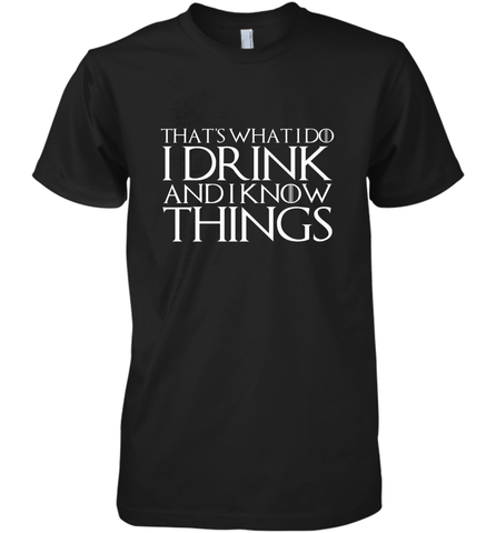 THAT'S WHAT I DO I DRINK AND I KNOW THINGS Men's Premium T-Shirt Men's Premium T-Shirt / Black / XS Men's Premium T-Shirt - HHHstores