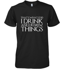 THAT'S WHAT I DO I DRINK AND I KNOW THINGS Men's Premium T-Shirt Men's Premium T-Shirt - HHHstores