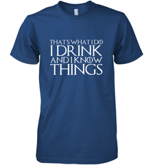 THAT'S WHAT I DO I DRINK AND I KNOW THINGS Men's Premium T-Shirt Men's Premium T-Shirt - HHHstores