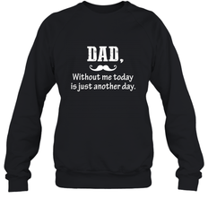 Dad without me to day is just another day Happy Fathers Day Crewneck Sweatshirt
