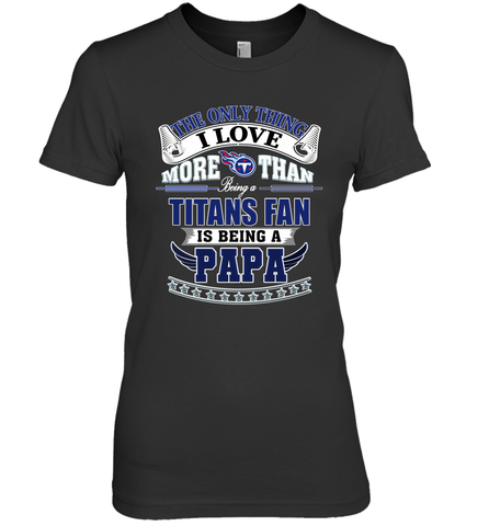 NFL The Only Thing I Love More Than Being A Tennessee Titans Fan Is Being A Papa Football Women's Premium T-Shirt Women's Premium T-Shirt / Black / XS Women's Premium T-Shirt - HHHstores