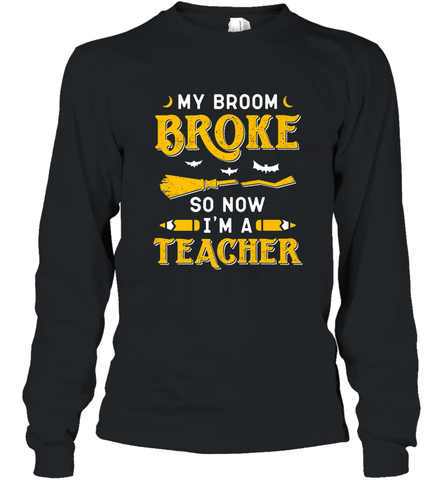 My Broom Broke So Now I'm A Teacher Shirt Funny Halloween Long Sleeve T-Shirt Long Sleeve T-Shirt / Black / S Long Sleeve T-Shirt - HHHstores