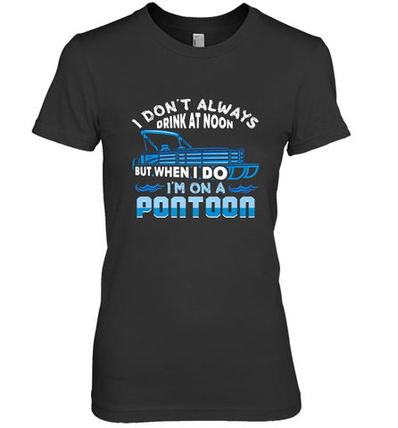 I Don't Always Drink At Noon But When I Do I'm On A Pontoon Women's Premium T-Shirt Women's Premium T-Shirt / Black / XS Women's Premium T-Shirt - HHHstores