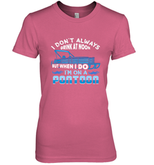 I Don't Always Drink At Noon But When I Do I'm On A Pontoon Women's Premium T-Shirt Women's Premium T-Shirt - HHHstores