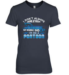 I Don't Always Drink At Noon But When I Do I'm On A Pontoon Women's Premium T-Shirt Women's Premium T-Shirt - HHHstores