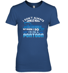 I Don't Always Drink At Noon But When I Do I'm On A Pontoon Women's Premium T-Shirt Women's Premium T-Shirt - HHHstores