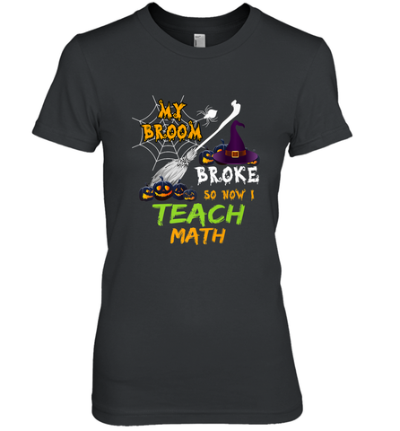 My Broom Broke So Now I Teach Math Funny Halloween Women's Premium T-Shirt Women's Premium T-Shirt / Black / XS Women's Premium T-Shirt - HHHstores