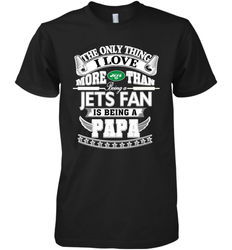 NFL The Only Thing I Love More Than Being A New York Jets Fan Is Being A Papa Football Men's Premium T-Shirt