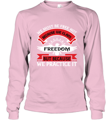 We must be free not because we claim freedom, but because we practice it 01 Long Sleeve T-Shirt Long Sleeve T-Shirt - HHHstores