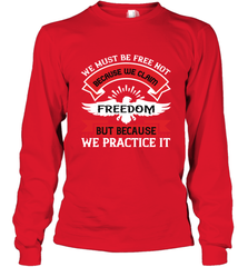 We must be free not because we claim freedom, but because we practice it 01 Long Sleeve T-Shirt Long Sleeve T-Shirt - HHHstores