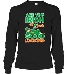Are You Irish Or Just Good Looking Funny St Patricks Day Long Sleeve T-Shirt