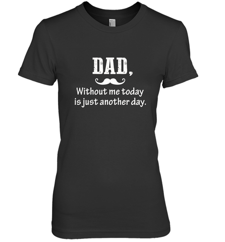 Dad without me to day is just another day Happy Fathers Day Women's Premium T-Shirt Women's Premium T-Shirt / Black / XS Women's Premium T-Shirt - HHHstores