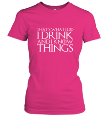 THAT'S WHAT I DO I DRINK AND I KNOW THINGS Women's T-Shirt Women's T-Shirt - HHHstores