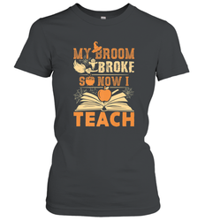 My Broom Broke So Now I Teach Funny Halloween Teacher Gift Women's T-Shirt