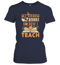 My Broom Broke So Now I Teach Funny Halloween Teacher Gift Women's T-Shirt