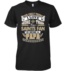 NFL The Only Thing I Love More Than Being A New Orleans Saints Fan Is Being A Papa Football Men's Premium T-Shirt