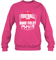 Why Is The Football Team On The Band Field Funny Marching Crewneck Sweatshirt Crewneck Sweatshirt - HHHstores