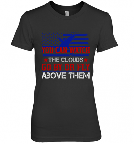 You can watch the clouds go by or fly above them 01 Women's Premium T-Shirt Women's Premium T-Shirt / Black / XS Women's Premium T-Shirt - HHHstores