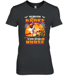My Broom Broke So Now I Become A Nurse Gift Halloween Women's Premium T-Shirt