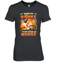 My Broom Broke So Now I Become A Nurse Gift Halloween Women's Premium T-Shirt Women's Premium T-Shirt - HHHstores