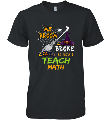 My Broom Broke So Now I Teach Math Funny Halloween Men's Premium T-Shirt Men's Premium T-Shirt / Black / XS Men's Premium T-Shirt - HHHstores