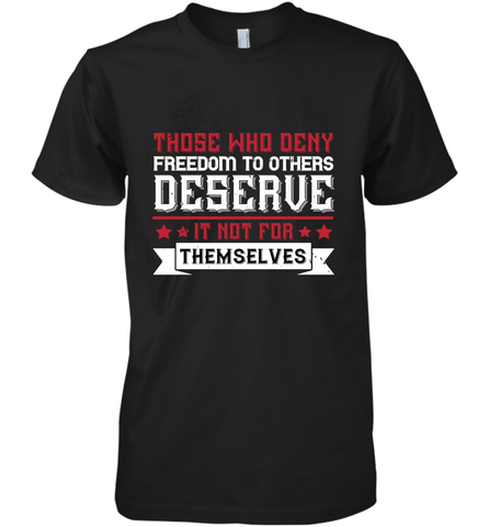 Those who deny freedom to others deserve it not for themselves 01 Men's Premium T-Shirt Men's Premium T-Shirt / Black / XS Men's Premium T-Shirt - HHHstores