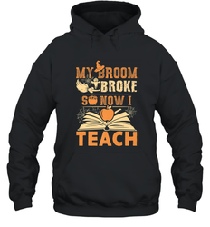 My Broom Broke So Now I Teach Funny Halloween Teacher Gift Hooded Sweatshirt