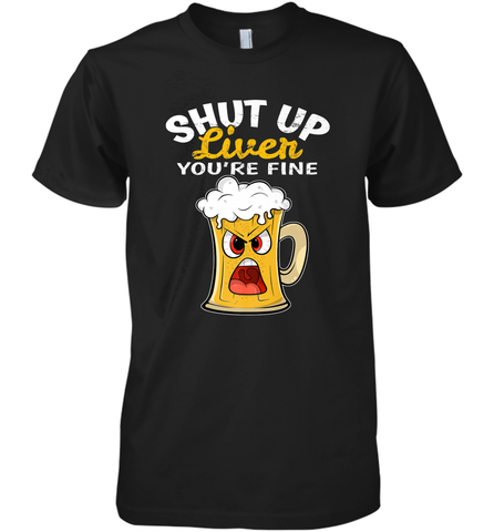 Shut Up Liver You're Fine Funny Saying St. Patrick's Day Men's Premium T-Shirt Men's Premium T-Shirt / Black / XS Men's Premium T-Shirt - HHHstores
