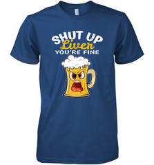 Shut Up Liver You're Fine Funny Saying St. Patrick's Day Men's Premium T-Shirt Men's Premium T-Shirt - HHHstores