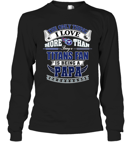 NFL The Only Thing I Love More Than Being A Tennessee Titans Fan Is Being A Papa Football Long Sleeve T-Shirt Long Sleeve T-Shirt / Black / S Long Sleeve T-Shirt - HHHstores