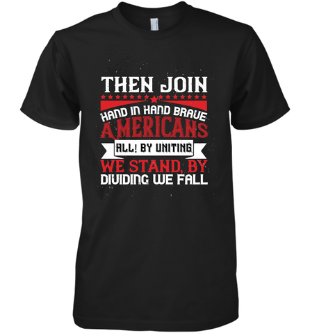Then join hand in hand, brave Americans all! By uniting we stand, by dividing we fall 01 Men's Premium T-Shirt Men's Premium T-Shirt / Black / XS Men's Premium T-Shirt - HHHstores