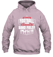 Why Is The Football Team On The Band Field Funny Marching Hooded Sweatshirt Hooded Sweatshirt - HHHstores