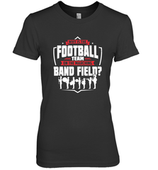 Why Is The Football Team On The Band Field Funny Marching Women's Premium T-Shirt Women's Premium T-Shirt - HHHstores
